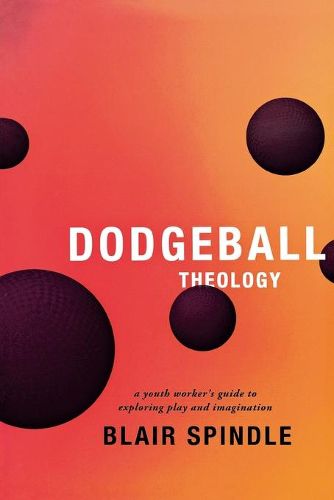 Cover image for Dodgeball Theology: A Youth Worker's Guide to Exploring Play and Imagination