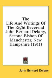 Cover image for The Life and Writings of the Right Reverend John Bernard Delany, Second Bishop of Manchester, New Hampshire (1911)