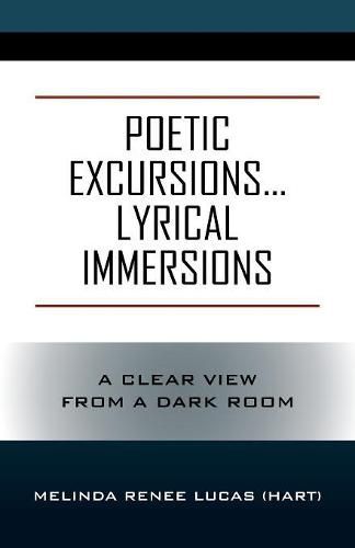 Cover image for Poetic Excursions...Lyrical Immersions: A Clear View from a Dark Room