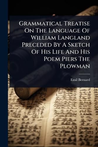 Cover image for Grammatical Treatise On The Language Of William Langland Preceded By A Sketch Of His Life And His Poem Piers The Plowman
