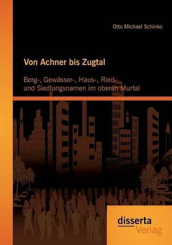 Cover image for Von Achner bis Zugtal: Berg-, Gewasser-, Haus-, Ried- und Siedlungsnamen im oberen Murtal