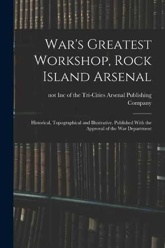 Cover image for War's Greatest Workshop, Rock Island Arsenal; Historical, Topographical and Illustrative. Published With the Approval of the War Department