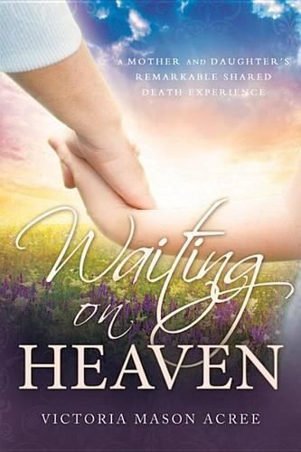 Cover image for Waiting on Heaven: A Mother and Daughter's Remarkable Shared Death Experience