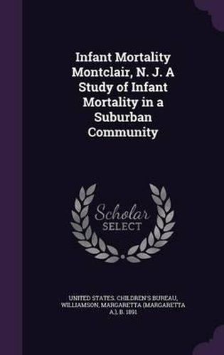 Cover image for Infant Mortality Montclair, N. J. a Study of Infant Mortality in a Suburban Community