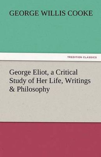 Cover image for George Eliot, a Critical Study of Her Life, Writings & Philosophy