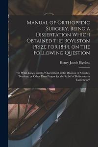 Cover image for Manual of Orthopedic Surgery, Being a Dissertation Which Obtained the Boylston Prize for 1844, on the Following Question: In What Cases, and to What Extent is the Division of Muscles, Tendons, or Other Parts Proper for the Relief of Deformity Or...