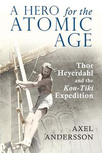 Cover image for A Hero for the Atomic Age: Thor Heyerdahl and the  Kon-Tiki  Expedition