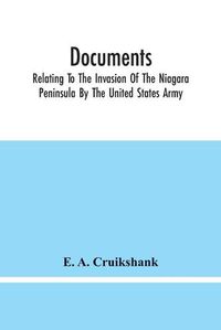 Cover image for Documents; Relating To The Invasion Of The Niagara Peninsula By The United States Army, Commanded By General Jacob Brown, In July And August, 1814