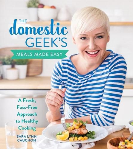 Cover image for The Domestic Geek's Meals Made Easy: A Fresh, Fuss-Free Approach to Healthy Cooking