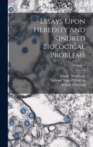 Essays Upon Heredity and Kindred Biological Problems; Volume 1