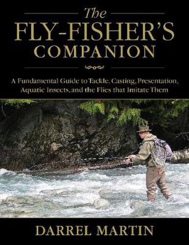 Cover image for The Fly-Fisher's Companion: A Fundamental Guide to Tackle, Casting, Presentation, Aquatic Insects, and the Flies that Imitate Them