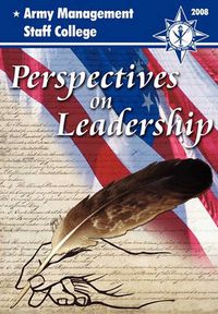 Cover image for Perspectives on Leadership: A Compilation of Thought-worthy Essays from the Faculty and Staff of the Army's Premier Educational Institution for Civilian Leadership and Management, the Army Management Staff College