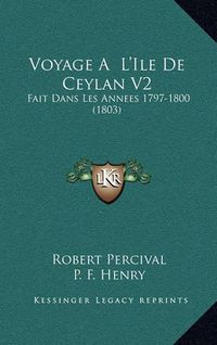 Cover image for Voyage A L'Ile de Ceylan V2: Fait Dans Les Annees 1797-1800 (1803)