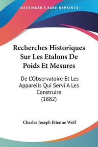 Cover image for Recherches Historiques Sur Les Etalons de Poids Et Mesures: de L'Observatoire Et Les Appareils Qui Servi a Les Construire (1882)