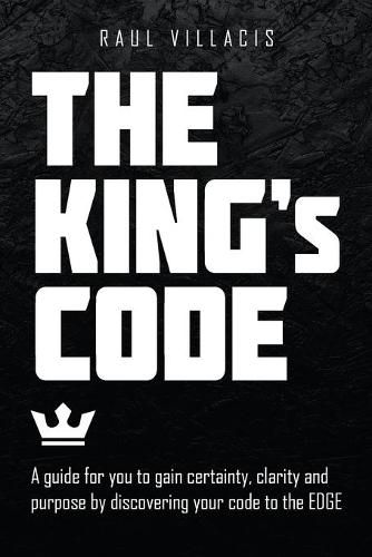 Cover image for The King's Code: A Guide for You to Gain Certainty, Clarity and Purpose by Discovering Your Code to the Edge