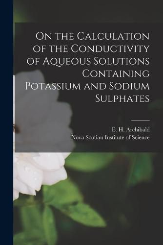 Cover image for On the Calculation of the Conductivity of Aqueous Solutions Containing Potassium and Sodium Sulphates [microform]