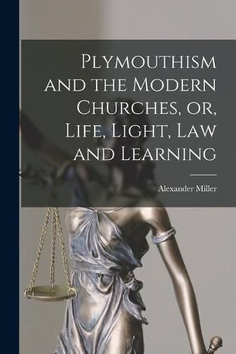 Plymouthism and the Modern Churches, or, Life, Light, Law and Learning [microform]