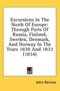 Cover image for Excursions in the North of Europe: Through Parts of Russia, Finland, Sweden, Denmark, and Norway in the Years 1830 and 1833 (1834)