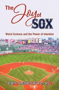 Cover image for The Joy of Sox: Weird Science and the Power of Intention: Sports, spirituality and science come together at the old ballgame
