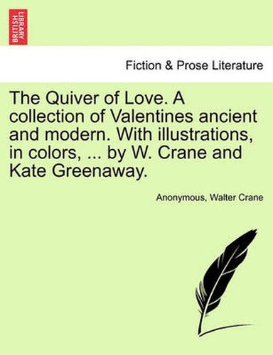 Cover image for The Quiver of Love. a Collection of Valentines Ancient and Modern. with Illustrations, in Colors, ... by W. Crane and Kate Greenaway.