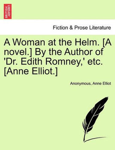 Cover image for A Woman at the Helm. [A Novel.] by the Author of 'Dr. Edith Romney, ' Etc. [Anne Elliot.]