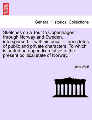 Cover image for Sketches on a Tour to Copenhagen, Through Norway and Sweden, Interspersed ... with Historical ... Anecdotes of Public and Private Characters. to Which Is Added an Appendix Relative to the Present Political State of Norway.