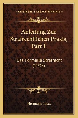 Cover image for Anleitung Zur Strafrechtlichen Praxis, Part 1: Das Formelle Strafrecht (1905)