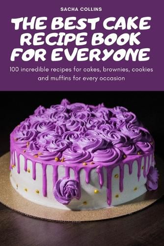 Cover image for The Best Cake Recipe Book for Everyone: 100 incredible recipes for cakes, brownies, cookies and muffins for every occasion