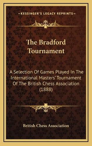 The Bradford Tournament: A Selection of Games Played in the International Masters' Tournament of the British Chess Association (1888)