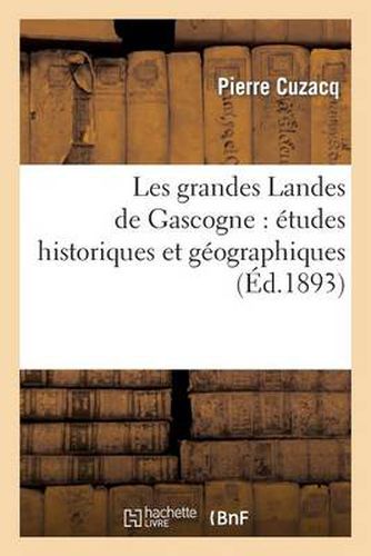 Les Grandes Landes de Gascogne: Etudes Historiques Et Geographiques