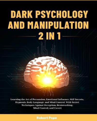 Cover image for Dark Psychology and Manipulation (2 in 1): Learning the Art of Persuasion, Emotional Influence, NLP Secrets, Hypnosis, Body Language, and Mind Control. With Secret Techniques Against Deception, Brainwashing, Mind Control, and Covert