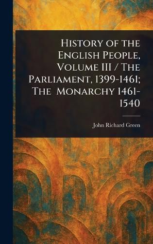 Cover image for History of the English People, Volume III / The Parliament, 1399-1461; The Monarchy 1461-1540