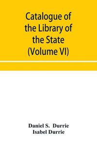 Cover image for Catalogue of the Library of the State Historical Society of Wisconsin (Volume VI)