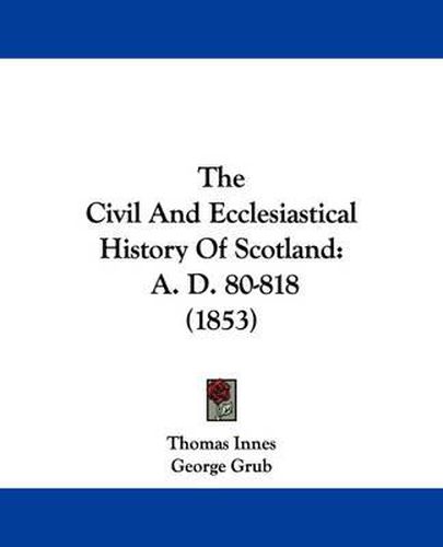 Cover image for The Civil and Ecclesiastical History of Scotland: A. D. 80-818 (1853)