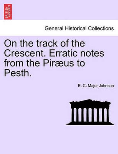 Cover image for On the Track of the Crescent. Erratic Notes from the Piraeus to Pesth.