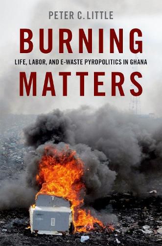 Cover image for Burning Matters: Life, Labor, and E-Waste Pyropolitics in Ghana