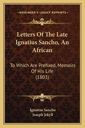 Letters of the Late Ignatius Sancho, an African: To Which Are Prefixed, Memoirs of His Life (1803)