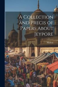 Cover image for A Collection and Precis of Papers About Jeypore