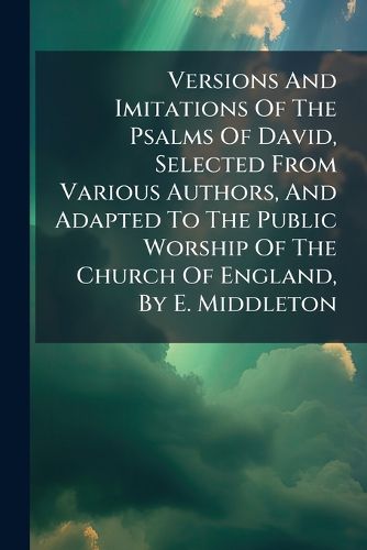 Cover image for Versions And Imitations Of The Psalms Of David, Selected From Various Authors, And Adapted To The Public Worship Of The Church Of England, By E. Middleton