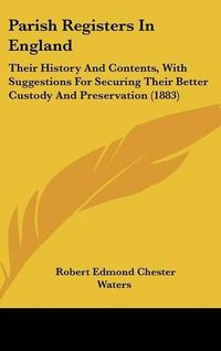 Cover image for Parish Registers in England: Their History and Contents, with Suggestions for Securing Their Better Custody and Preservation (1883)