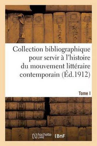 Collection Bibliographique Pour Servir A l'Histoire Du Mouvement Litteraire Contemporain. Tome I