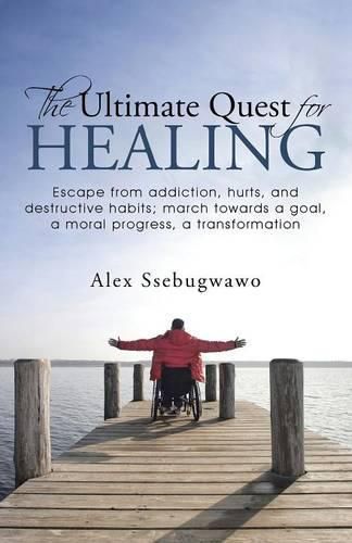 Cover image for The Ultimate Quest for Healing: Escape from addiction, hurts, and destructive habits; march towards a goal, a moral progress, a transformation