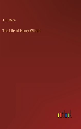 Cover image for The Life of Henry Wilson