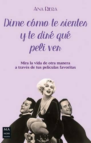 Cover image for Dime Como Te Sientes Y Te Dire Que Peli Ver: Mira La Vida de Otra Manera a Traves de Tus Peliculas Favoritas