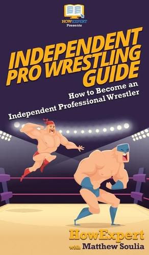 Cover image for Independent Pro Wrestling Guide: How To Become an Independent Professional Wrestler