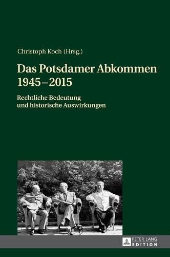 Das Potsdamer Abkommen 1945-2015: Rechtliche Bedeutung Und Historische Auswirkungen