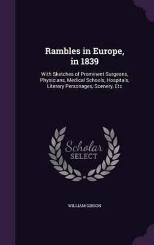 Cover image for Rambles in Europe, in 1839: With Sketches of Prominent Surgeons, Physicians, Medical Schools, Hospitals, Literary Personages, Scenery, Etc