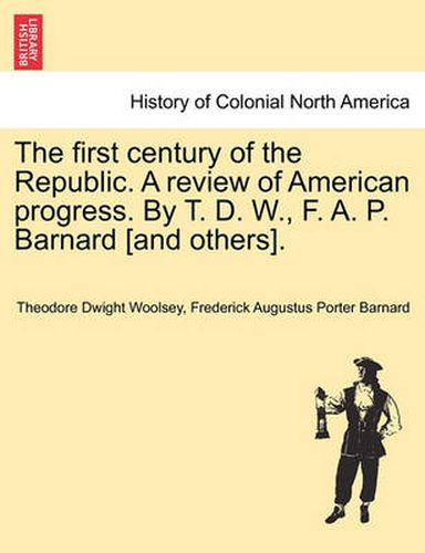 Cover image for The First Century of the Republic. a Review of American Progress. by T. D. W., F. A. P. Barnard [And Others].