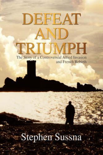 Cover image for Defeat and Triumph: The Story of the Controversial Allied Invasion and French Rebirth