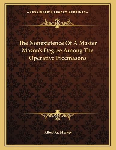 Cover image for The Nonexistence of a Master Mason's Degree Among the Operative Freemasons
